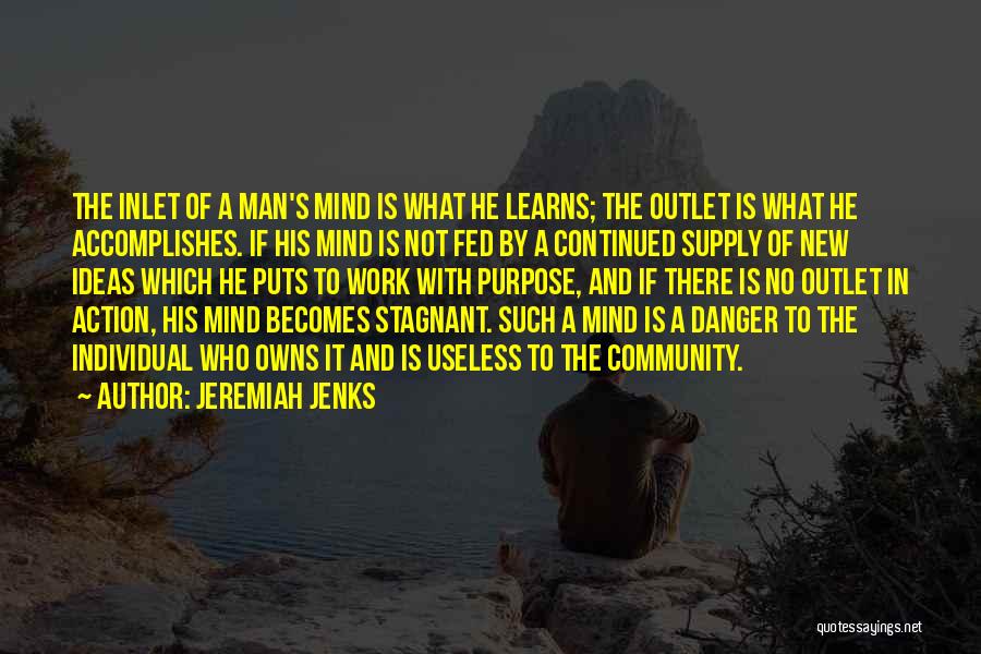 Jeremiah Jenks Quotes: The Inlet Of A Man's Mind Is What He Learns; The Outlet Is What He Accomplishes. If His Mind Is