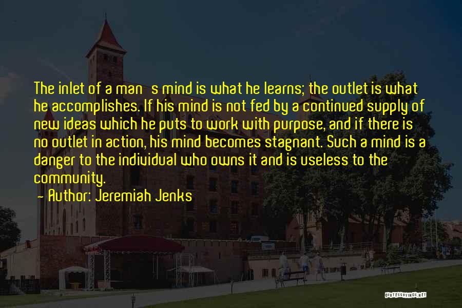 Jeremiah Jenks Quotes: The Inlet Of A Man's Mind Is What He Learns; The Outlet Is What He Accomplishes. If His Mind Is