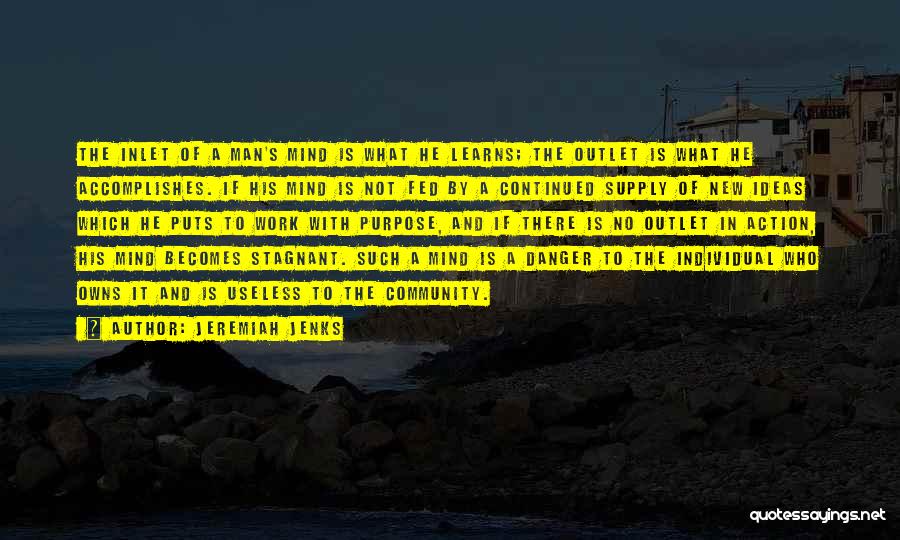 Jeremiah Jenks Quotes: The Inlet Of A Man's Mind Is What He Learns; The Outlet Is What He Accomplishes. If His Mind Is
