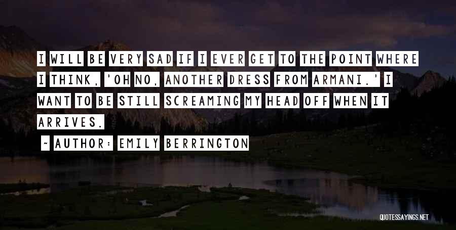 Emily Berrington Quotes: I Will Be Very Sad If I Ever Get To The Point Where I Think, 'oh No, Another Dress From