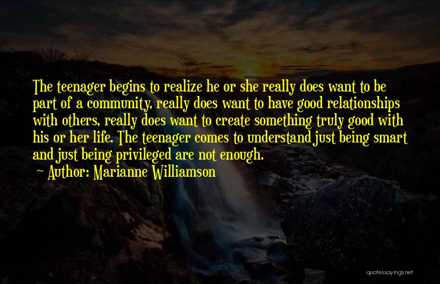 Marianne Williamson Quotes: The Teenager Begins To Realize He Or She Really Does Want To Be Part Of A Community, Really Does Want