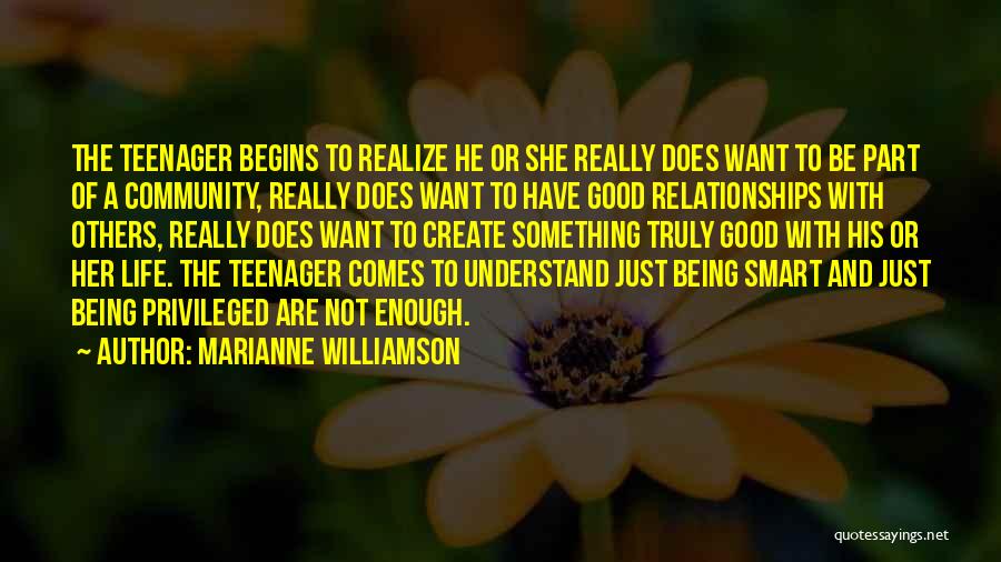 Marianne Williamson Quotes: The Teenager Begins To Realize He Or She Really Does Want To Be Part Of A Community, Really Does Want