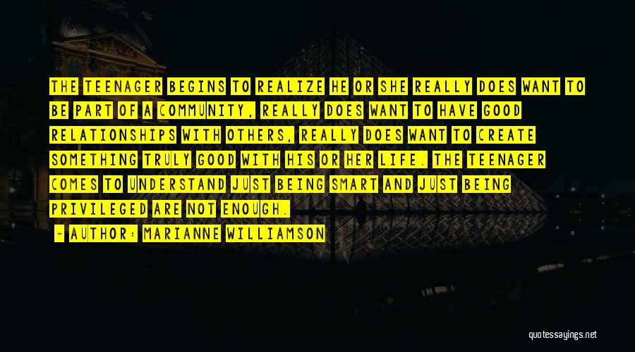 Marianne Williamson Quotes: The Teenager Begins To Realize He Or She Really Does Want To Be Part Of A Community, Really Does Want