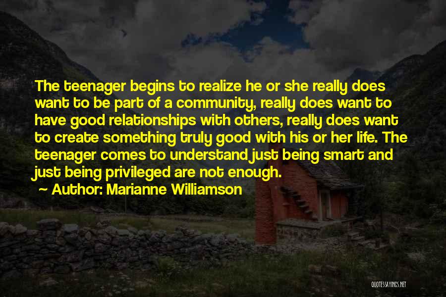 Marianne Williamson Quotes: The Teenager Begins To Realize He Or She Really Does Want To Be Part Of A Community, Really Does Want