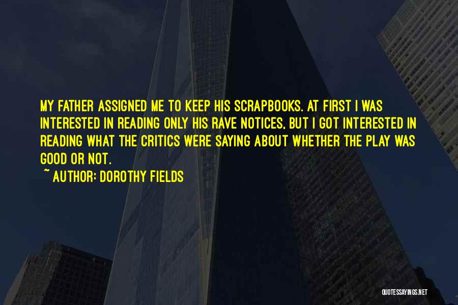 Dorothy Fields Quotes: My Father Assigned Me To Keep His Scrapbooks. At First I Was Interested In Reading Only His Rave Notices, But