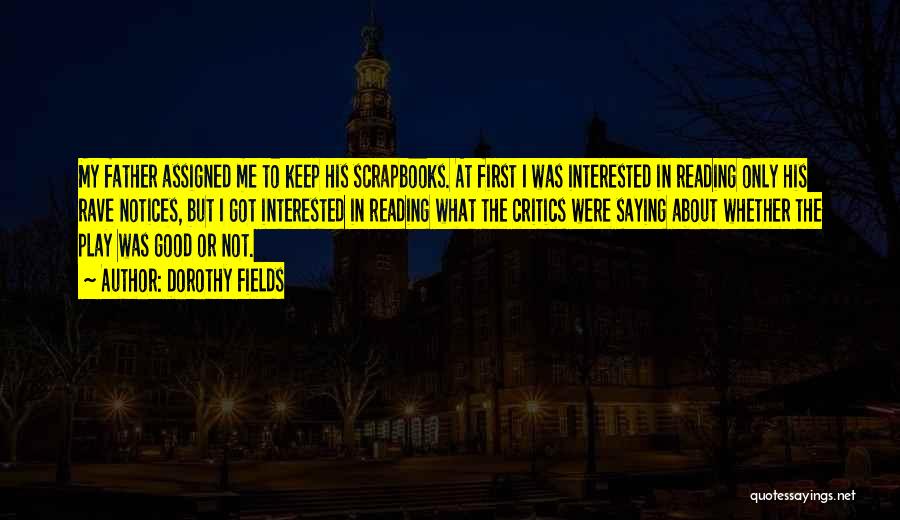 Dorothy Fields Quotes: My Father Assigned Me To Keep His Scrapbooks. At First I Was Interested In Reading Only His Rave Notices, But