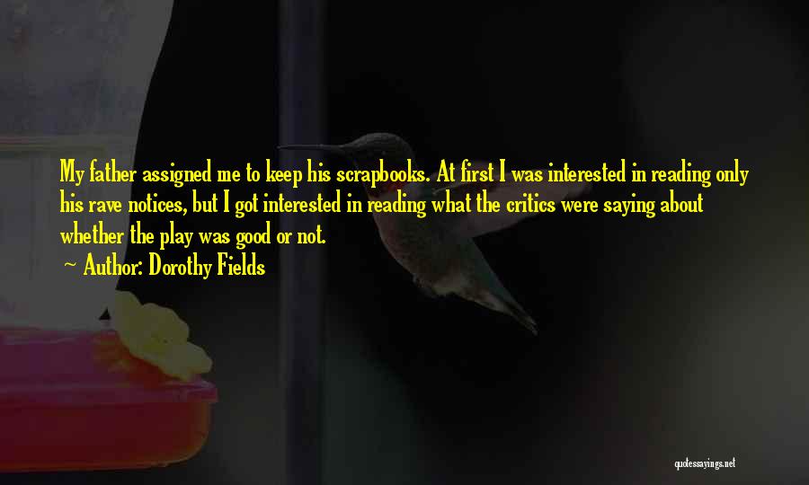 Dorothy Fields Quotes: My Father Assigned Me To Keep His Scrapbooks. At First I Was Interested In Reading Only His Rave Notices, But