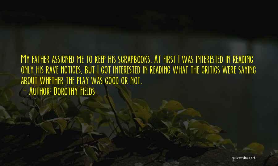 Dorothy Fields Quotes: My Father Assigned Me To Keep His Scrapbooks. At First I Was Interested In Reading Only His Rave Notices, But