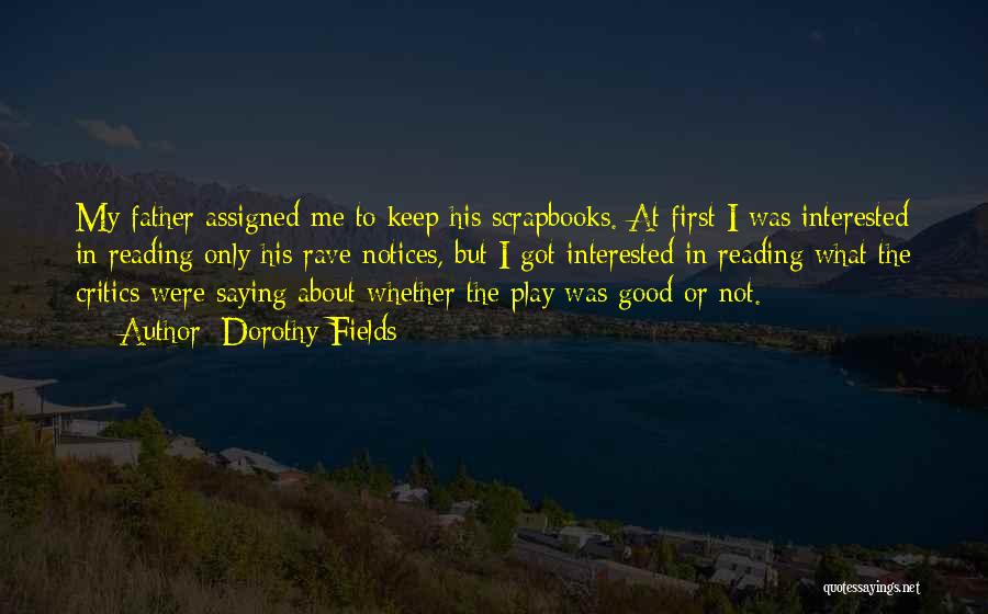 Dorothy Fields Quotes: My Father Assigned Me To Keep His Scrapbooks. At First I Was Interested In Reading Only His Rave Notices, But