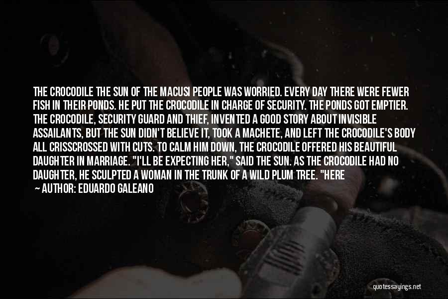 Eduardo Galeano Quotes: The Crocodile The Sun Of The Macusi People Was Worried. Every Day There Were Fewer Fish In Their Ponds. He