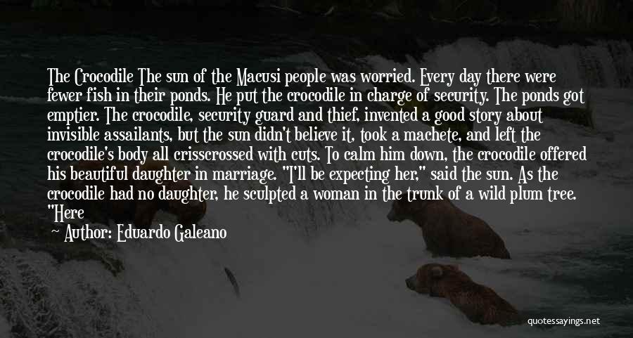 Eduardo Galeano Quotes: The Crocodile The Sun Of The Macusi People Was Worried. Every Day There Were Fewer Fish In Their Ponds. He
