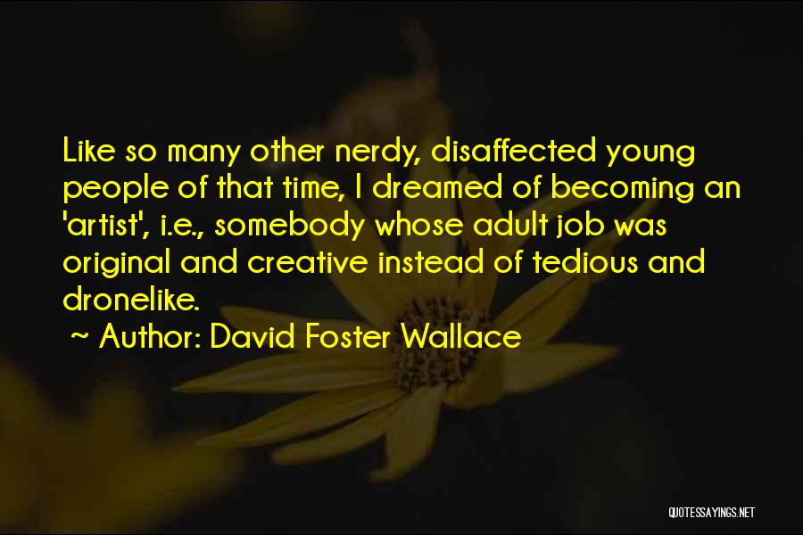 David Foster Wallace Quotes: Like So Many Other Nerdy, Disaffected Young People Of That Time, I Dreamed Of Becoming An 'artist', I.e., Somebody Whose