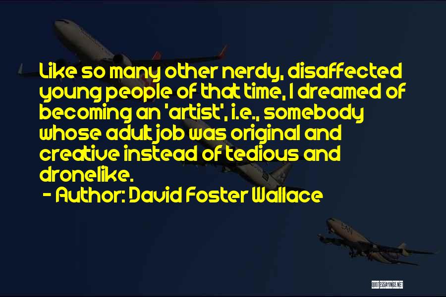David Foster Wallace Quotes: Like So Many Other Nerdy, Disaffected Young People Of That Time, I Dreamed Of Becoming An 'artist', I.e., Somebody Whose