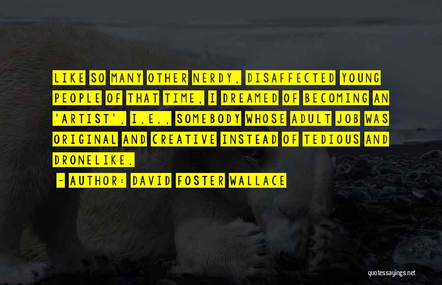 David Foster Wallace Quotes: Like So Many Other Nerdy, Disaffected Young People Of That Time, I Dreamed Of Becoming An 'artist', I.e., Somebody Whose