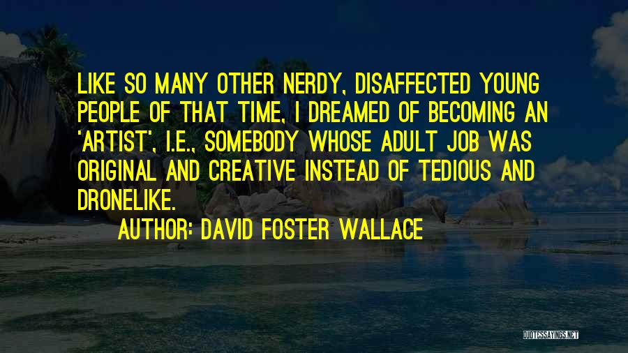 David Foster Wallace Quotes: Like So Many Other Nerdy, Disaffected Young People Of That Time, I Dreamed Of Becoming An 'artist', I.e., Somebody Whose