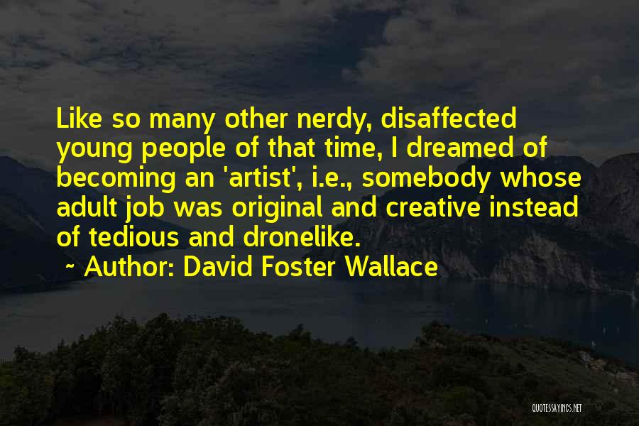 David Foster Wallace Quotes: Like So Many Other Nerdy, Disaffected Young People Of That Time, I Dreamed Of Becoming An 'artist', I.e., Somebody Whose