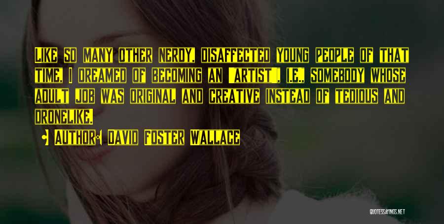 David Foster Wallace Quotes: Like So Many Other Nerdy, Disaffected Young People Of That Time, I Dreamed Of Becoming An 'artist', I.e., Somebody Whose