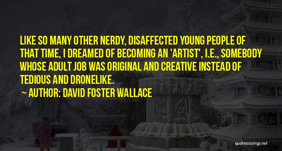 David Foster Wallace Quotes: Like So Many Other Nerdy, Disaffected Young People Of That Time, I Dreamed Of Becoming An 'artist', I.e., Somebody Whose