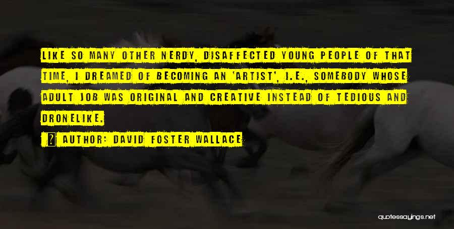 David Foster Wallace Quotes: Like So Many Other Nerdy, Disaffected Young People Of That Time, I Dreamed Of Becoming An 'artist', I.e., Somebody Whose