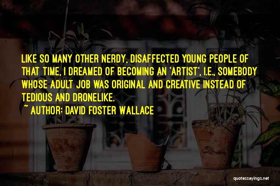 David Foster Wallace Quotes: Like So Many Other Nerdy, Disaffected Young People Of That Time, I Dreamed Of Becoming An 'artist', I.e., Somebody Whose