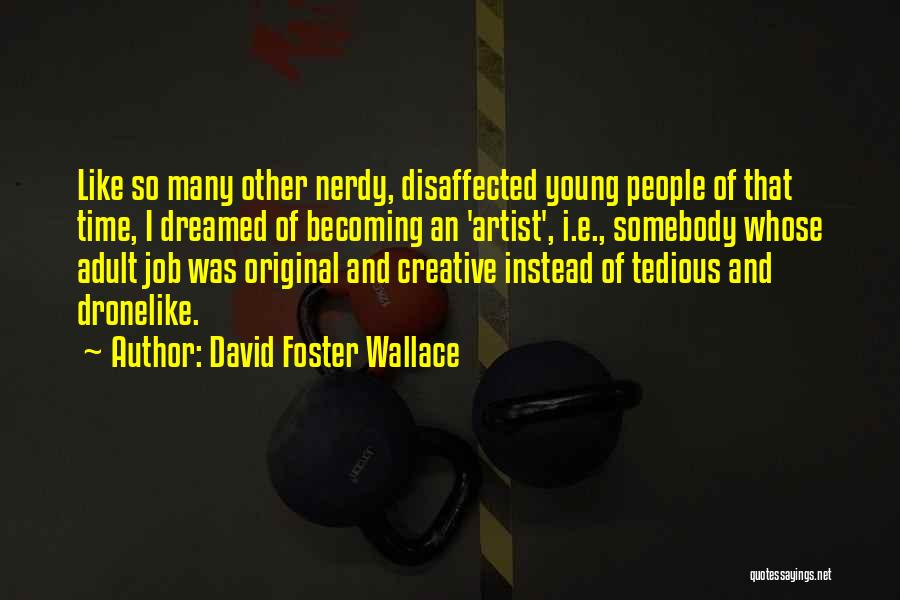David Foster Wallace Quotes: Like So Many Other Nerdy, Disaffected Young People Of That Time, I Dreamed Of Becoming An 'artist', I.e., Somebody Whose