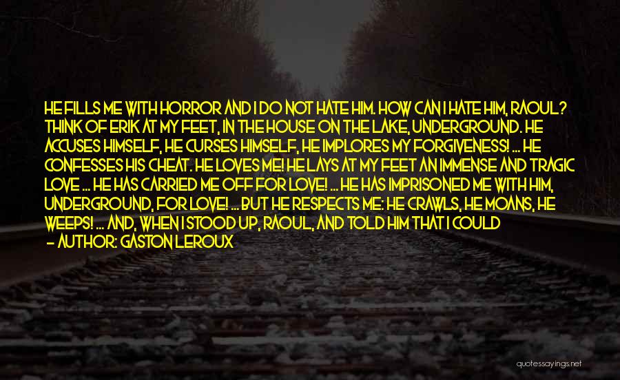 Gaston Leroux Quotes: He Fills Me With Horror And I Do Not Hate Him. How Can I Hate Him, Raoul? Think Of Erik