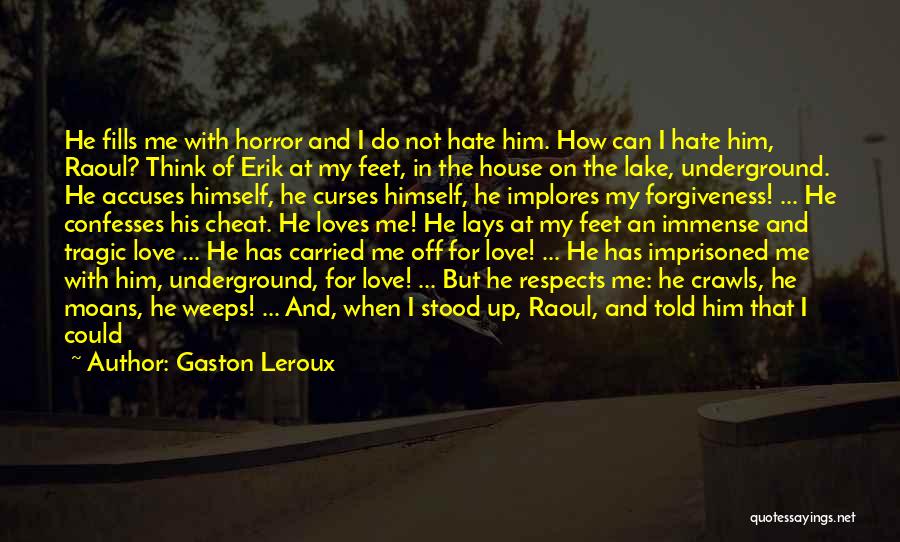 Gaston Leroux Quotes: He Fills Me With Horror And I Do Not Hate Him. How Can I Hate Him, Raoul? Think Of Erik