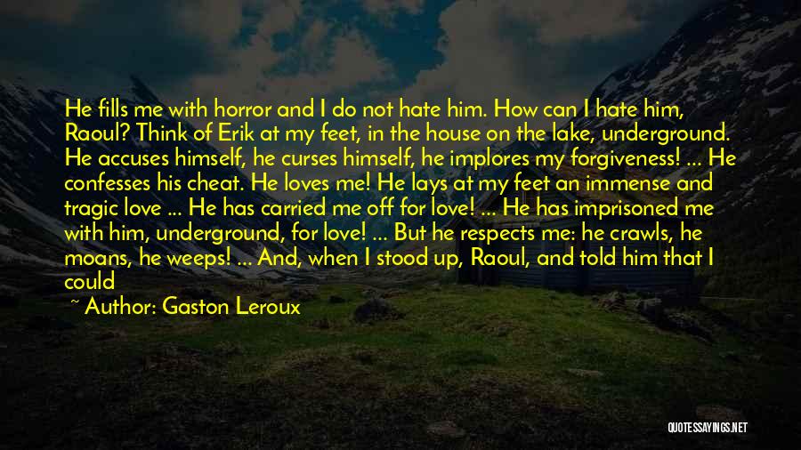 Gaston Leroux Quotes: He Fills Me With Horror And I Do Not Hate Him. How Can I Hate Him, Raoul? Think Of Erik