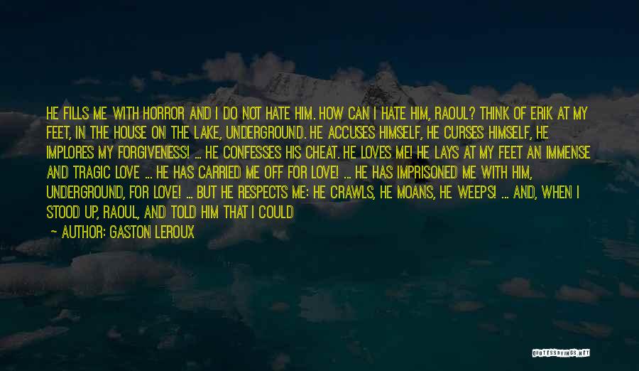 Gaston Leroux Quotes: He Fills Me With Horror And I Do Not Hate Him. How Can I Hate Him, Raoul? Think Of Erik