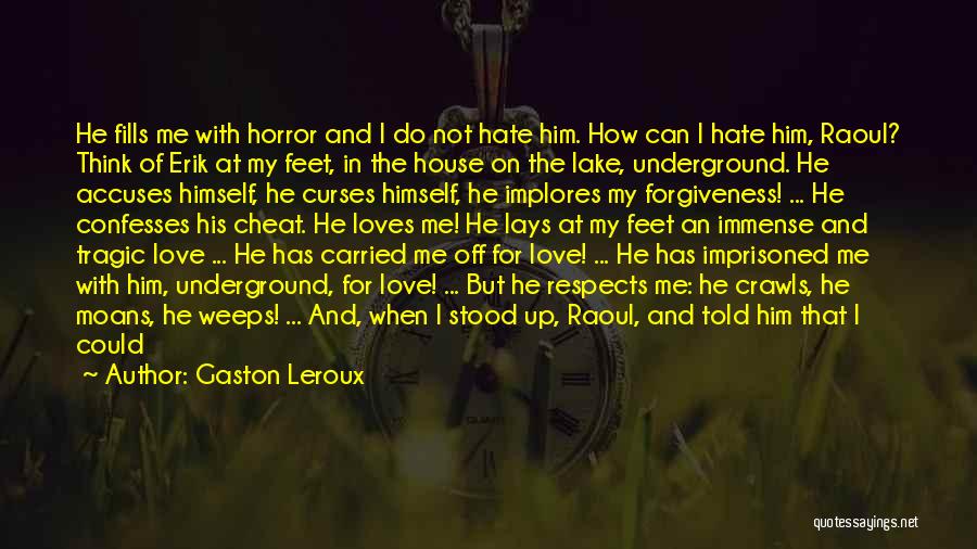 Gaston Leroux Quotes: He Fills Me With Horror And I Do Not Hate Him. How Can I Hate Him, Raoul? Think Of Erik