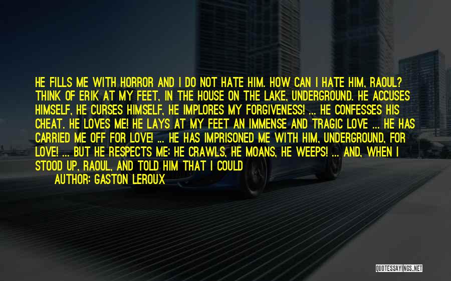 Gaston Leroux Quotes: He Fills Me With Horror And I Do Not Hate Him. How Can I Hate Him, Raoul? Think Of Erik