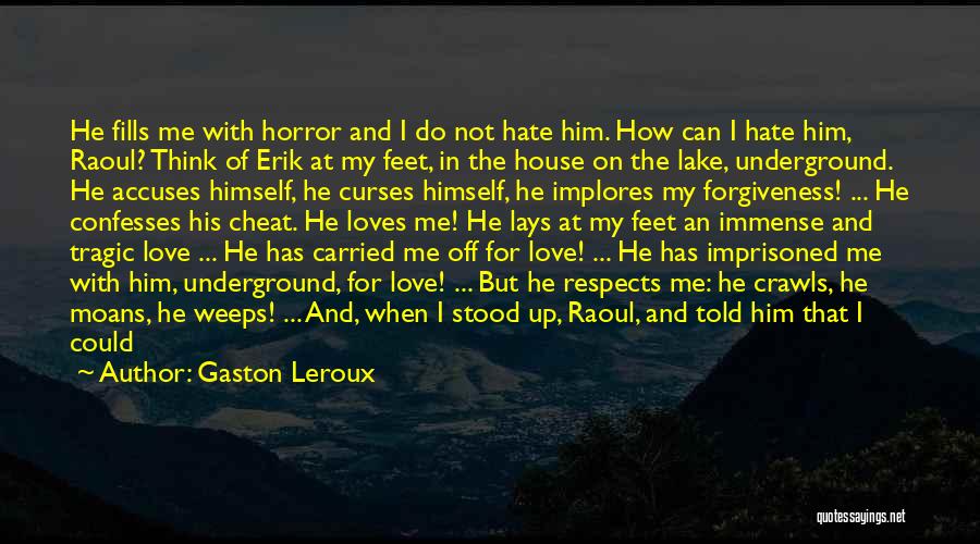 Gaston Leroux Quotes: He Fills Me With Horror And I Do Not Hate Him. How Can I Hate Him, Raoul? Think Of Erik
