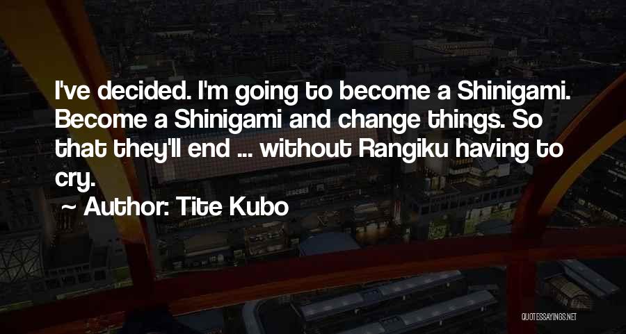 Tite Kubo Quotes: I've Decided. I'm Going To Become A Shinigami. Become A Shinigami And Change Things. So That They'll End ... Without