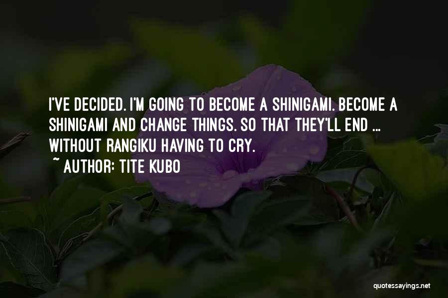 Tite Kubo Quotes: I've Decided. I'm Going To Become A Shinigami. Become A Shinigami And Change Things. So That They'll End ... Without