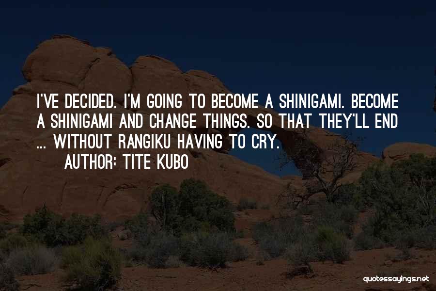 Tite Kubo Quotes: I've Decided. I'm Going To Become A Shinigami. Become A Shinigami And Change Things. So That They'll End ... Without