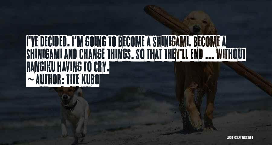 Tite Kubo Quotes: I've Decided. I'm Going To Become A Shinigami. Become A Shinigami And Change Things. So That They'll End ... Without