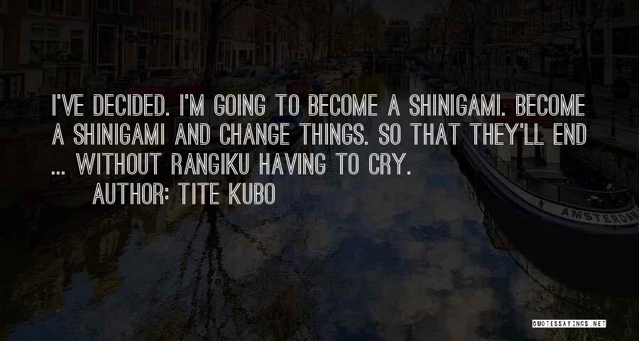 Tite Kubo Quotes: I've Decided. I'm Going To Become A Shinigami. Become A Shinigami And Change Things. So That They'll End ... Without