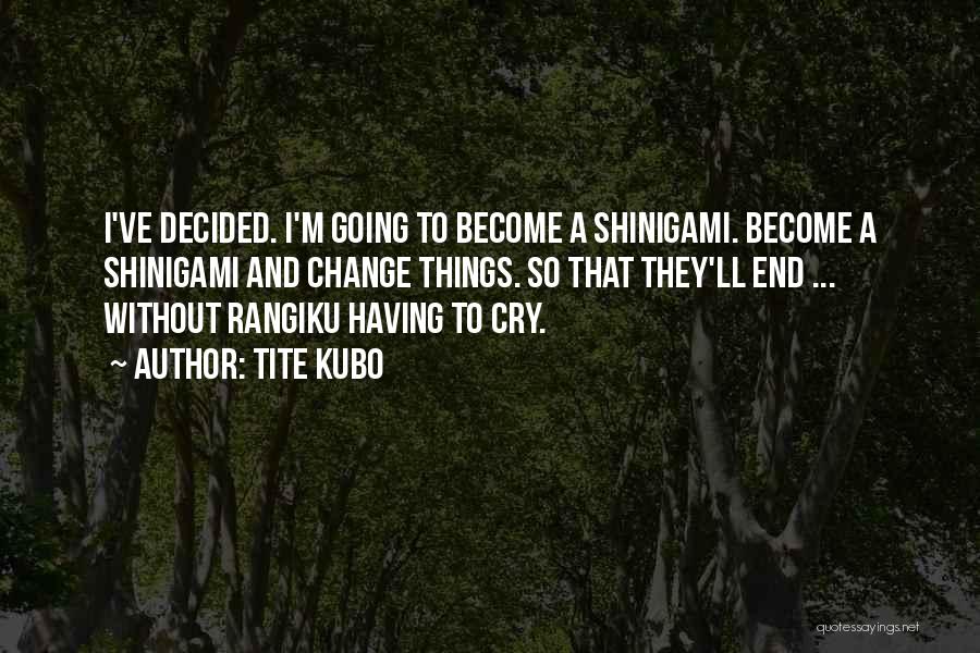Tite Kubo Quotes: I've Decided. I'm Going To Become A Shinigami. Become A Shinigami And Change Things. So That They'll End ... Without