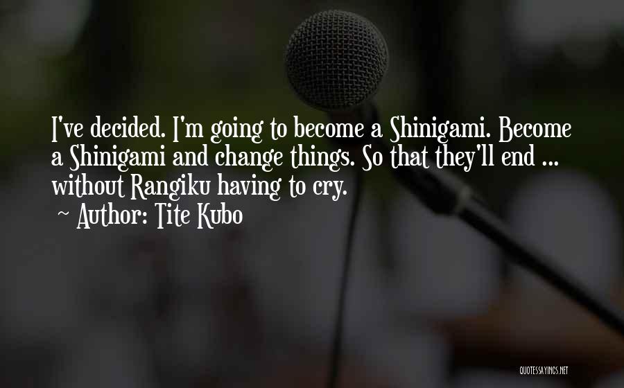 Tite Kubo Quotes: I've Decided. I'm Going To Become A Shinigami. Become A Shinigami And Change Things. So That They'll End ... Without