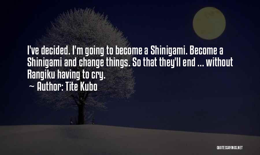 Tite Kubo Quotes: I've Decided. I'm Going To Become A Shinigami. Become A Shinigami And Change Things. So That They'll End ... Without