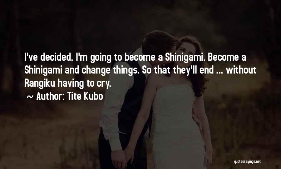 Tite Kubo Quotes: I've Decided. I'm Going To Become A Shinigami. Become A Shinigami And Change Things. So That They'll End ... Without
