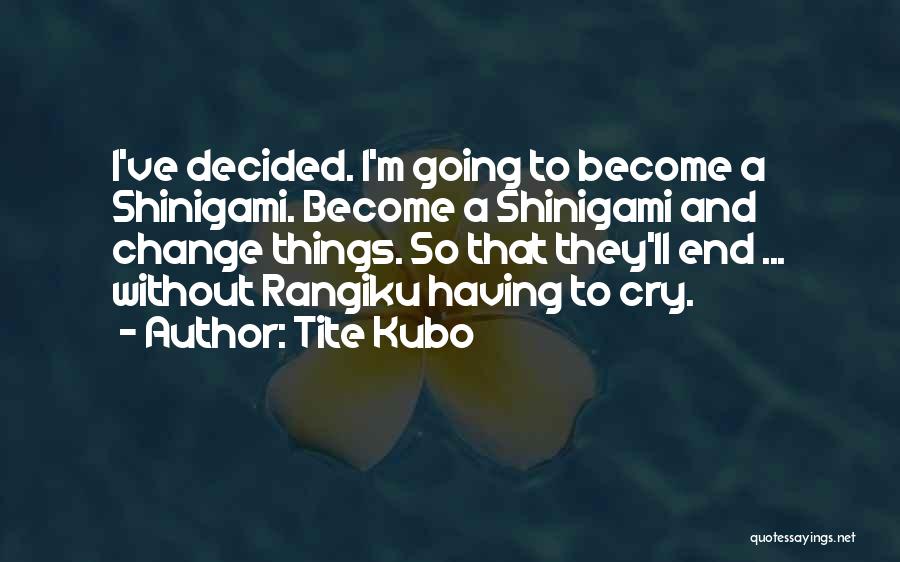 Tite Kubo Quotes: I've Decided. I'm Going To Become A Shinigami. Become A Shinigami And Change Things. So That They'll End ... Without