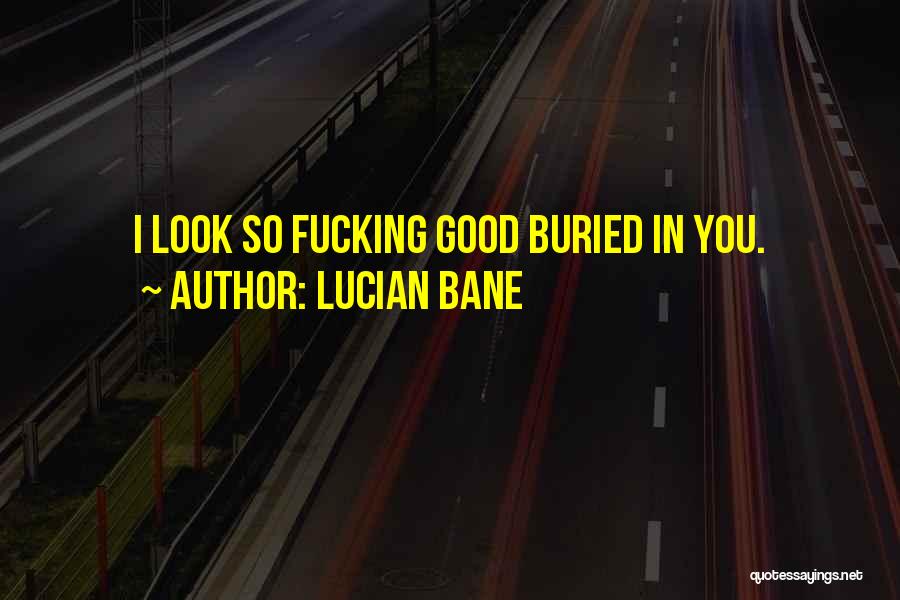 Lucian Bane Quotes: I Look So Fucking Good Buried In You.