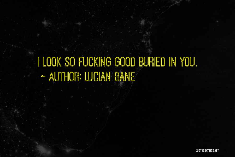 Lucian Bane Quotes: I Look So Fucking Good Buried In You.