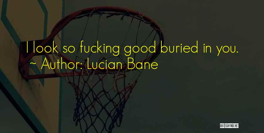 Lucian Bane Quotes: I Look So Fucking Good Buried In You.