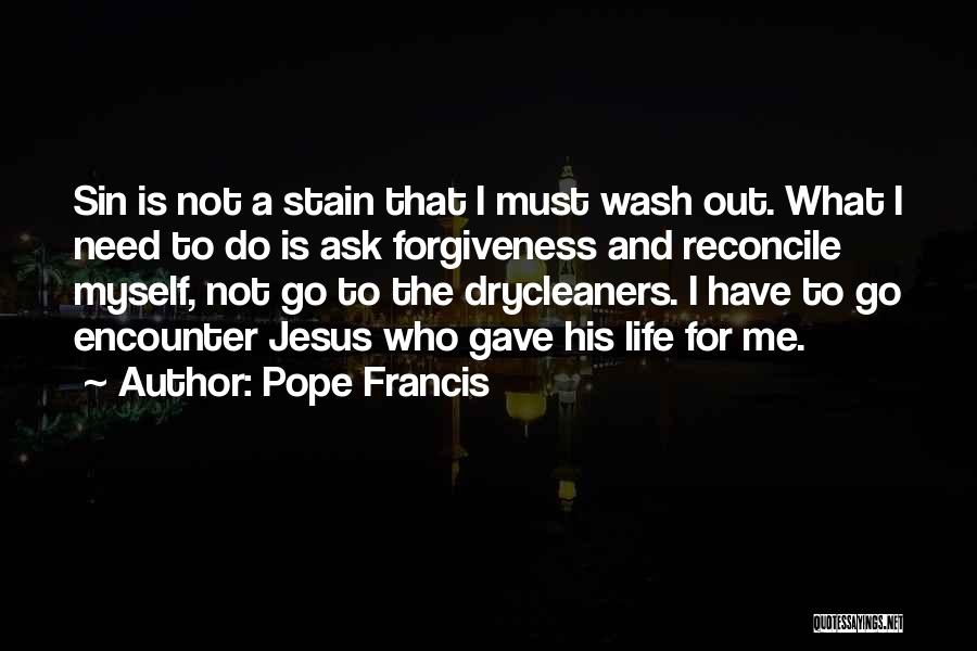 Pope Francis Quotes: Sin Is Not A Stain That I Must Wash Out. What I Need To Do Is Ask Forgiveness And Reconcile