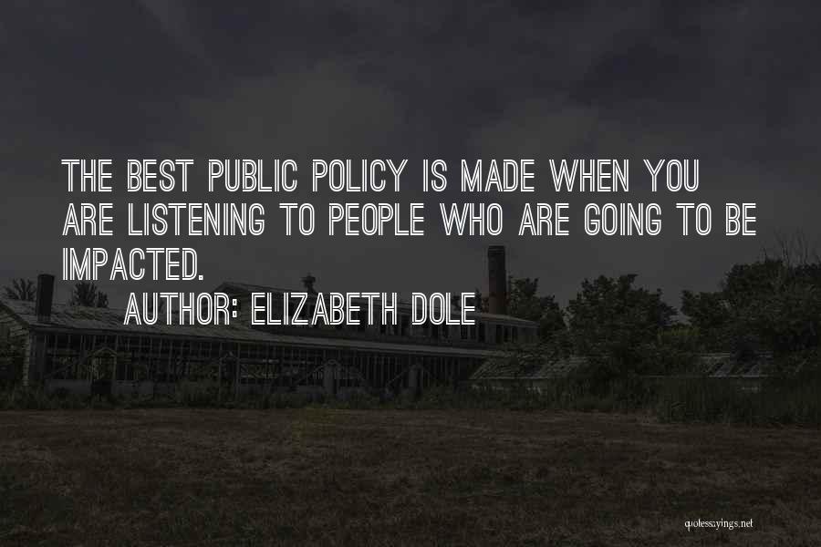 Elizabeth Dole Quotes: The Best Public Policy Is Made When You Are Listening To People Who Are Going To Be Impacted.