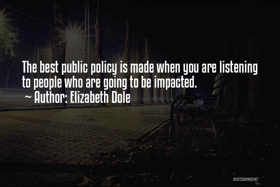 Elizabeth Dole Quotes: The Best Public Policy Is Made When You Are Listening To People Who Are Going To Be Impacted.