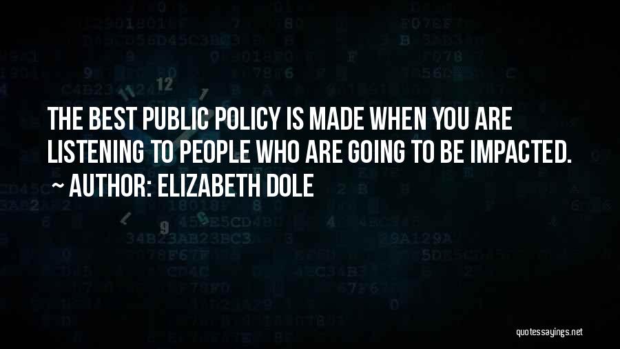 Elizabeth Dole Quotes: The Best Public Policy Is Made When You Are Listening To People Who Are Going To Be Impacted.