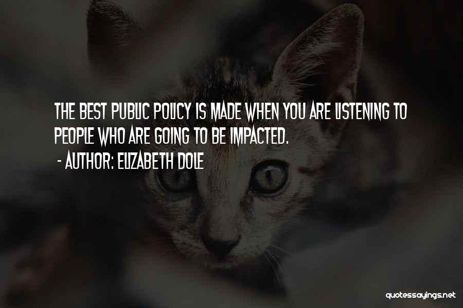 Elizabeth Dole Quotes: The Best Public Policy Is Made When You Are Listening To People Who Are Going To Be Impacted.